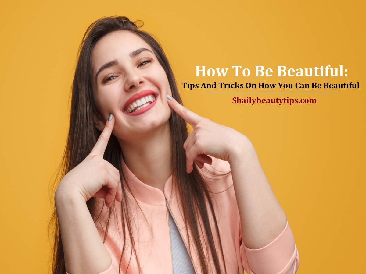 How To Be Beautiful Tips And Tricks On How You Can Be Beautiful